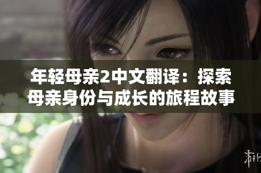 年轻母亲2中文翻译：探索母亲身份与成长的旅程故事