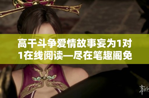 高干斗争爱情故事妄为1对1在线阅读—尽在笔趣阁免费享受