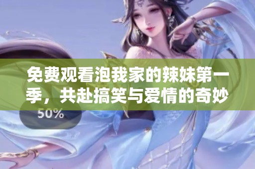 免费观看泡我家的辣妹第一季，共赴搞笑与爱情的奇妙旅程