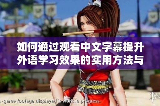 如何通过观看中文字幕提升外语学习效果的实用方法与技巧