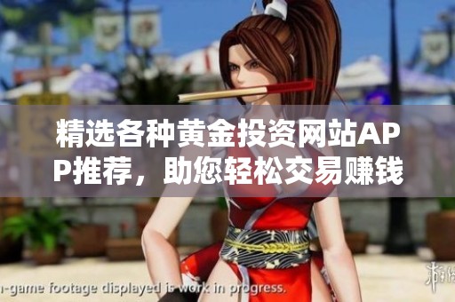 精选各种黄金投资网站APP推荐，助您轻松交易赚钱的理想选择