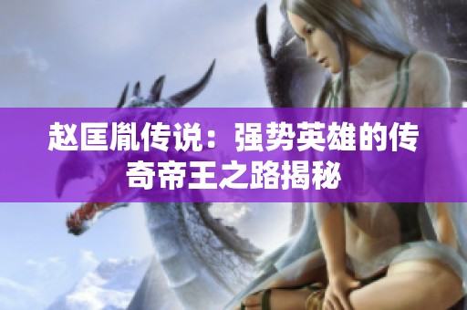 赵匡胤传说：强势英雄的传奇帝王之路揭秘