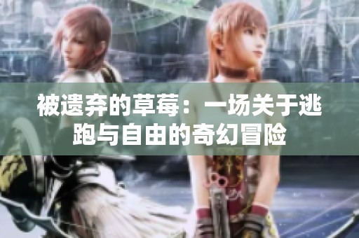 被遗弃的草莓：一场关于逃跑与自由的奇幻冒险