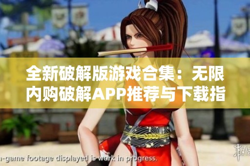 全新破解版游戏合集：无限内购破解APP推荐与下载指南