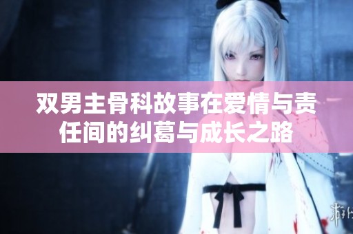 双男主骨科故事在爱情与责任间的纠葛与成长之路