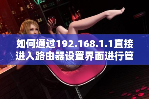 如何通过192.168.1.1直接进入路由器设置界面进行管理调整