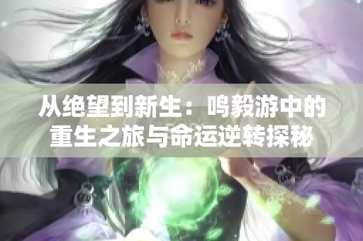 从绝望到新生：鸣毅游中的重生之旅与命运逆转探秘