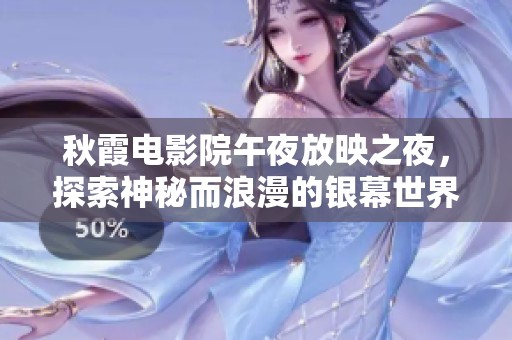 秋霞电影院午夜放映之夜，探索神秘而浪漫的银幕世界