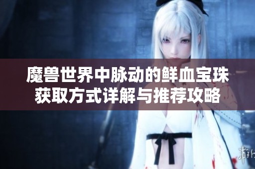 魔兽世界中脉动的鲜血宝珠获取方式详解与推荐攻略