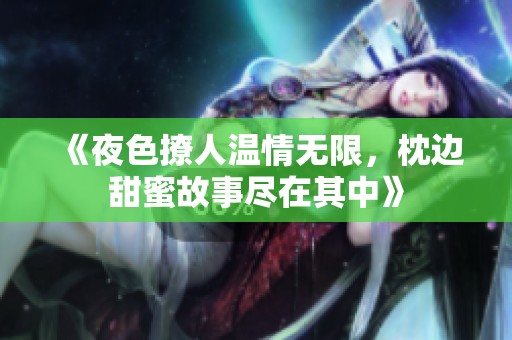 《夜色撩人温情无限，枕边甜蜜故事尽在其中》