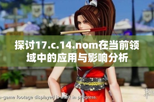 探讨17.c.14.nom在当前领域中的应用与影响分析