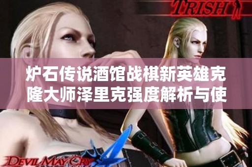 炉石传说酒馆战棋新英雄克隆大师泽里克强度解析与使用攻略