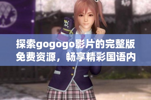 探索gogogo影片的完整版免费资源，畅享精彩国语内容的无限乐趣