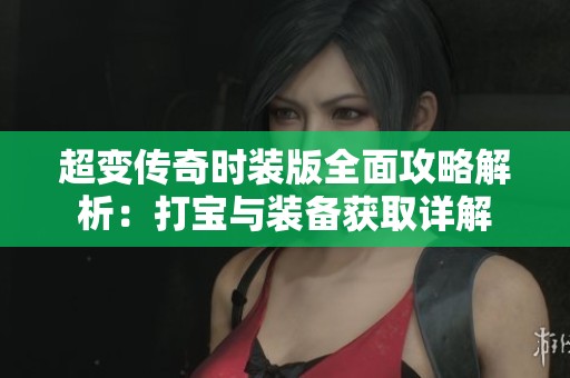 超变传奇时装版全面攻略解析：打宝与装备获取详解