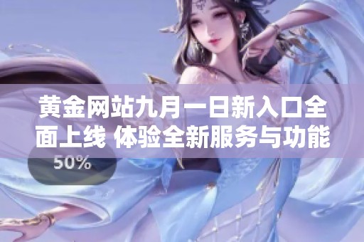 黄金网站九月一日新入口全面上线 体验全新服务与功能