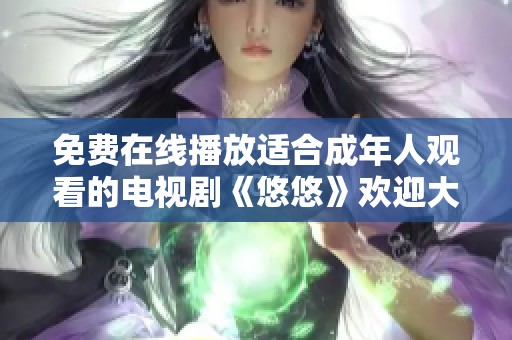 免费在线播放适合成年人观看的电视剧《悠悠》欢迎大家来体验