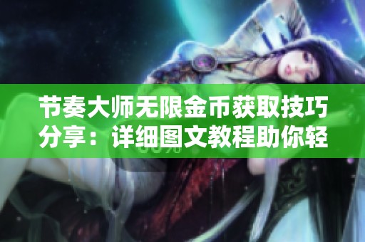 节奏大师无限金币获取技巧分享：详细图文教程助你轻松赚取金币