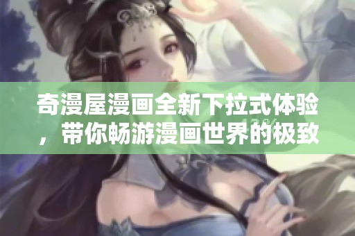 奇漫屋漫画全新下拉式体验，带你畅游漫画世界的极致享受