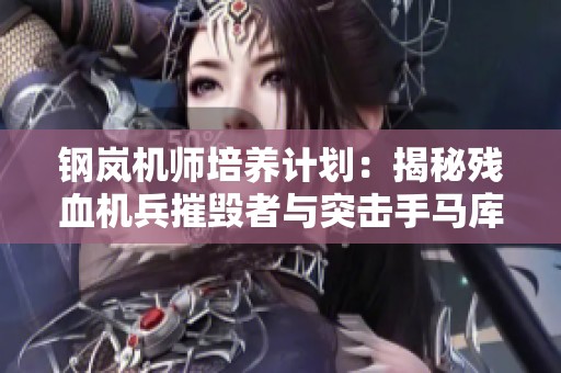 钢岚机师培养计划：揭秘残血机兵摧毁者与突击手马库斯的传奇之路