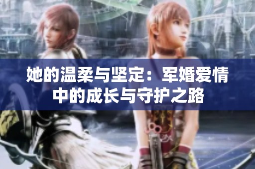 她的温柔与坚定：军婚爱情中的成长与守护之路