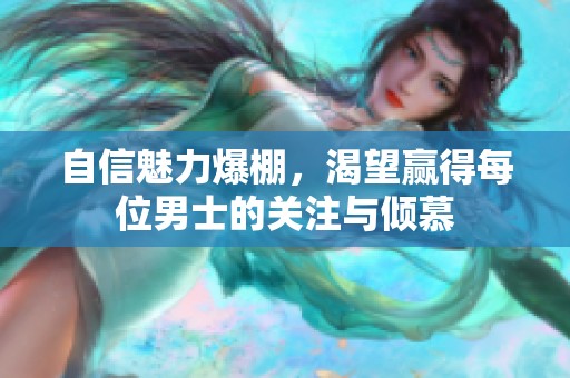 自信魅力爆棚，渴望赢得每位男士的关注与倾慕