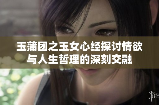 玉蒲团之玉女心经探讨情欲与人生哲理的深刻交融