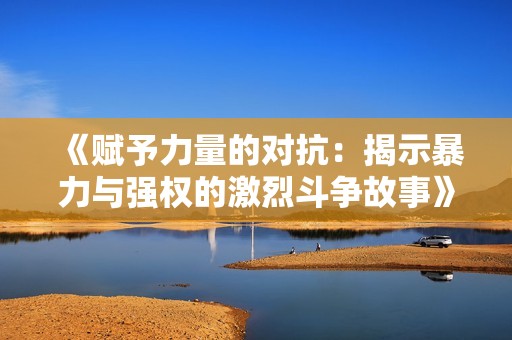 《赋予力量的对抗：揭示暴力与强权的激烈斗争故事》