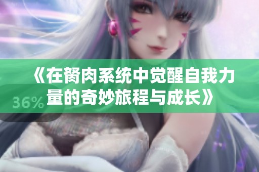 《在胬肉系统中觉醒自我力量的奇妙旅程与成长》