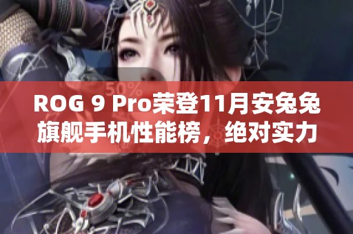 ROG 9 Pro荣登11月安兔兔旗舰手机性能榜，绝对实力引领市场