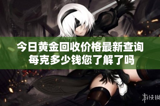 今日黄金回收价格最新查询 每克多少钱您了解了吗