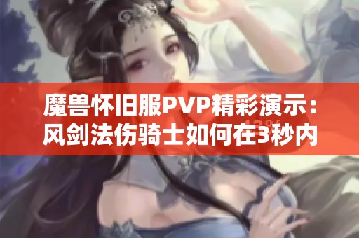 魔兽怀旧服PVP精彩演示：风剑法伤骑士如何在3秒内击败T3盗贼