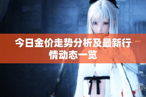 今日金价走势分析及最新行情动态一览