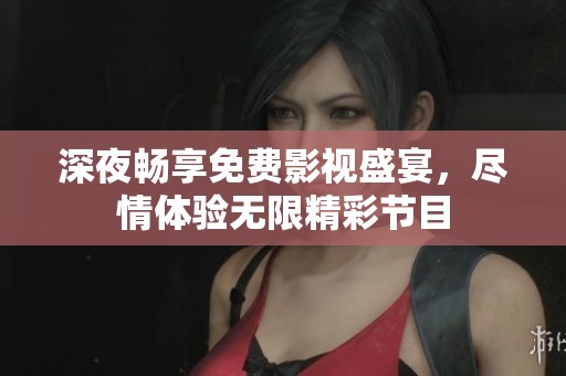 深夜畅享免费影视盛宴，尽情体验无限精彩节目