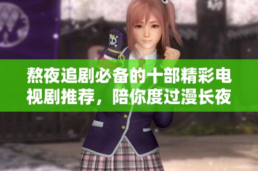 熬夜追剧必备的十部精彩电视剧推荐，陪你度过漫长夜晚