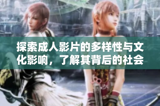 探索成人影片的多样性与文化影响，了解其背后的社会现象与趋势