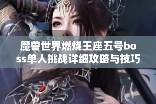 魔兽世界燃烧王座五号boss单人挑战详细攻略与技巧解析