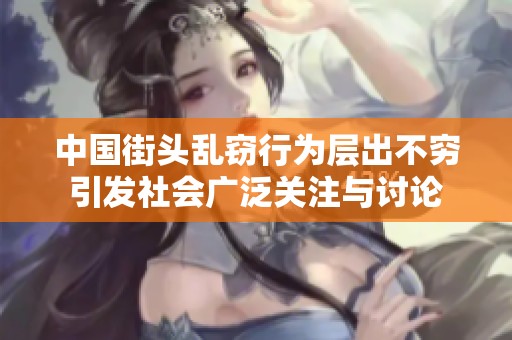 中国街头乱窃行为层出不穷引发社会广泛关注与讨论