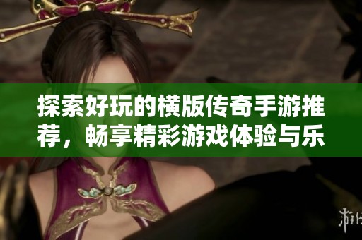 探索好玩的横版传奇手游推荐，畅享精彩游戏体验与乐趣