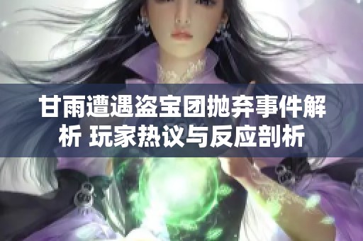 甘雨遭遇盗宝团抛弃事件解析 玩家热议与反应剖析