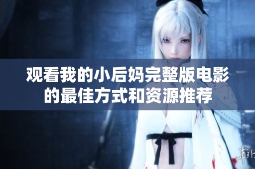 观看我的小后妈完整版电影的最佳方式和资源推荐