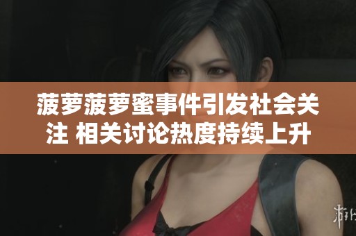 菠萝菠萝蜜事件引发社会关注 相关讨论热度持续上升