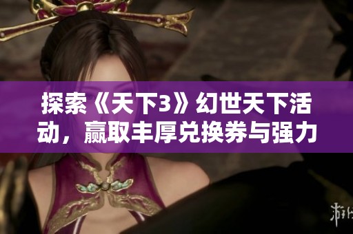探索《天下3》幻世天下活动，赢取丰厚兑换券与强力装备攻略