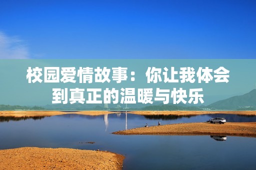 校园爱情故事：你让我体会到真正的温暖与快乐