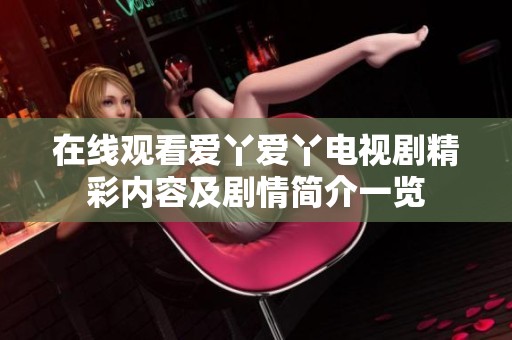 在线观看爱丫爱丫电视剧精彩内容及剧情简介一览