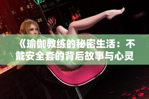 《瑜伽教练的秘密生活：不戴安全套的背后故事与心灵探讨》