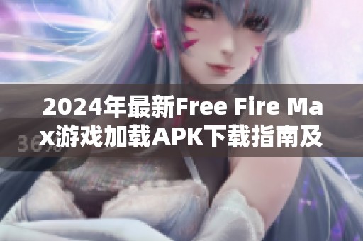 2024年最新Free Fire Max游戏加载APK下载指南及玩法介绍