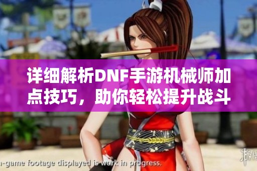 详细解析DNF手游机械师加点技巧，助你轻松提升战斗力