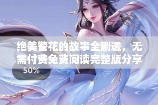 绝美警花的故事全剧透，无需付费免费阅读完整版分享