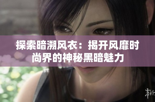 探索暗溯风衣：揭开风靡时尚界的神秘黑暗魅力