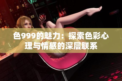 色999的魅力：探索色彩心理与情感的深层联系